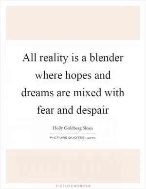 All reality is a blender where hopes and dreams are mixed with fear and despair Picture Quote #1