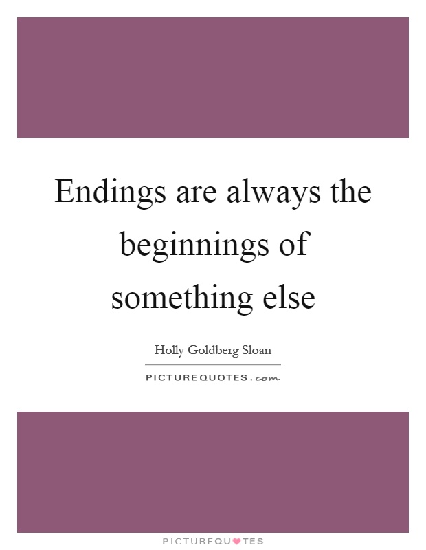 Endings are always the beginnings of something else Picture Quote #1