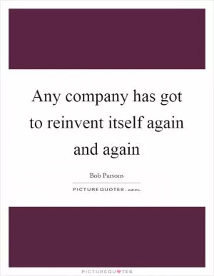 Any company has got to reinvent itself again and again Picture Quote #1