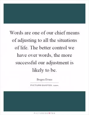 Words are one of our chief means of adjusting to all the situations of life. The better control we have over words, the more successful our adjustment is likely to be Picture Quote #1