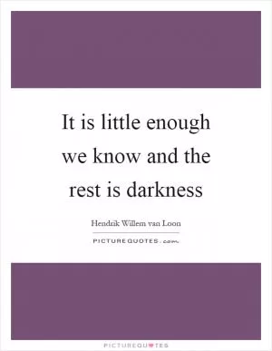 It is little enough we know and the rest is darkness Picture Quote #1