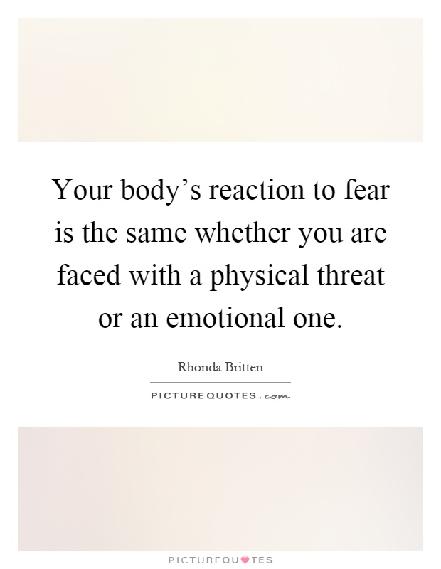 Your body's reaction to fear is the same whether you are faced with a physical threat or an emotional one Picture Quote #1