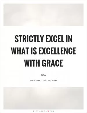 Strictly excel in what is excellence with grace Picture Quote #1