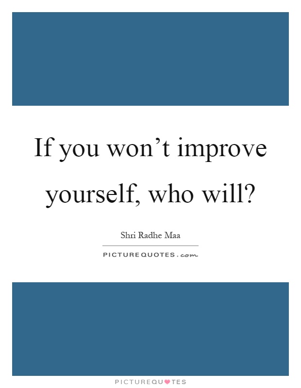 If you won't improve yourself, who will? Picture Quote #1