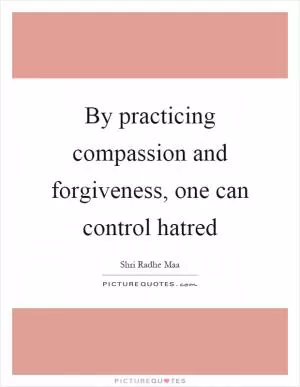 By practicing compassion and forgiveness, one can control hatred Picture Quote #1