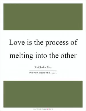 Love is the process of melting into the other Picture Quote #1