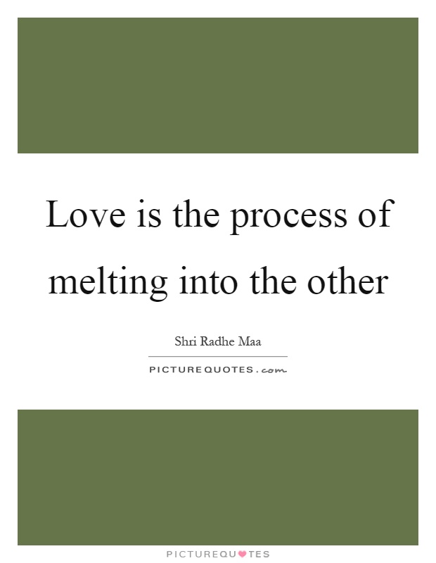 Love is the process of melting into the other Picture Quote #1