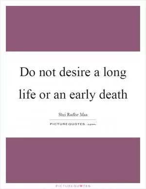 Do not desire a long life or an early death Picture Quote #1