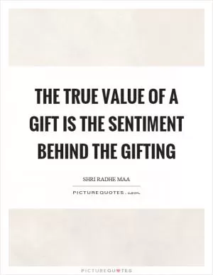 The true value of a gift is the sentiment behind the gifting Picture Quote #1