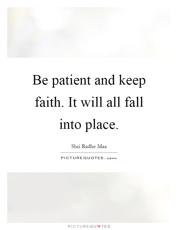 Be patient and keep faith. It will all fall into place Picture Quote #1