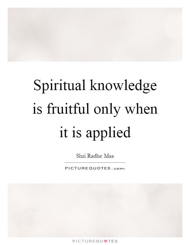 Spiritual knowledge is fruitful only when it is applied Picture Quote #1