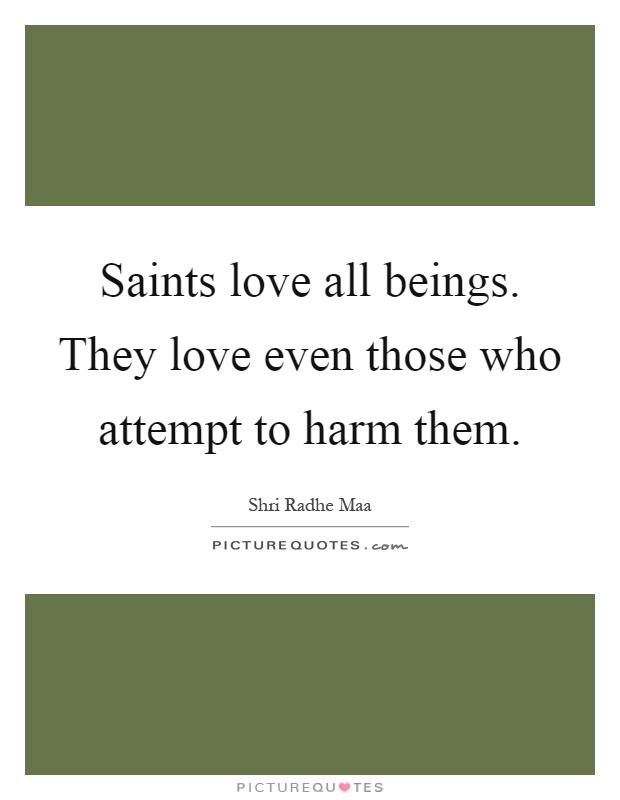 Saints love all beings. They love even those who attempt to harm them Picture Quote #1
