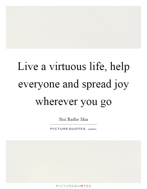 Live a virtuous life, help everyone and spread joy wherever you go Picture Quote #1