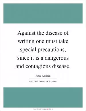 Against the disease of writing one must take special precautions, since it is a dangerous and contagious disease Picture Quote #1