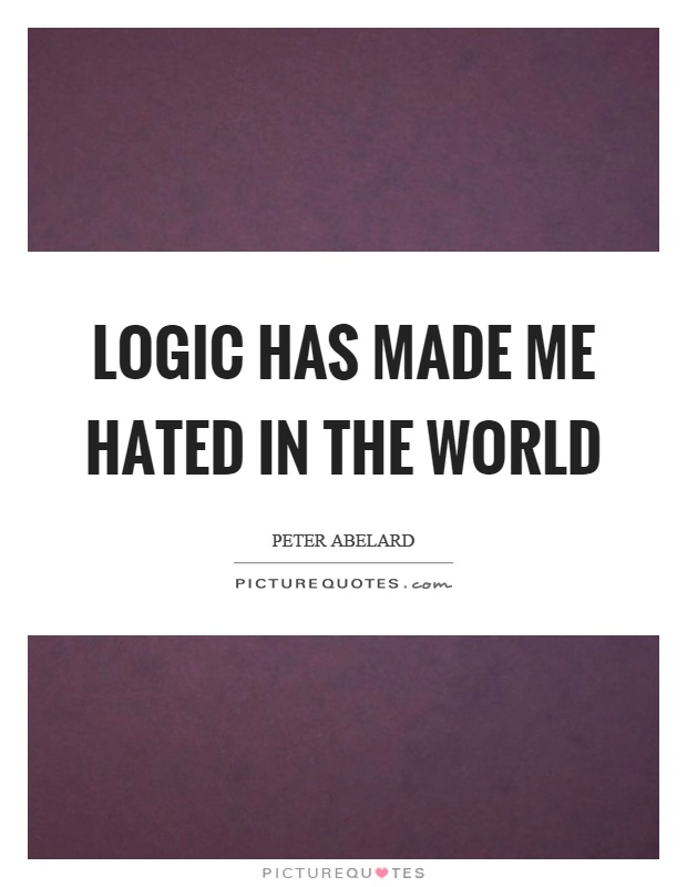 Logic has made me hated in the world Picture Quote #1
