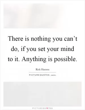 There is nothing you can’t do, if you set your mind to it. Anything is possible Picture Quote #1