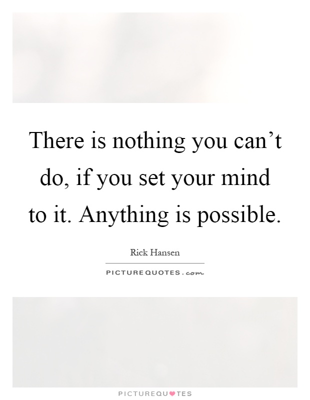 There is nothing you can't do, if you set your mind to it. Anything is possible Picture Quote #1