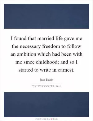 I found that married life gave me the necessary freedom to follow an ambition which had been with me since childhood; and so I started to write in earnest Picture Quote #1