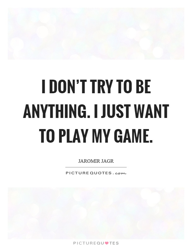 I don't try to be anything. I just want to play my game Picture Quote #1