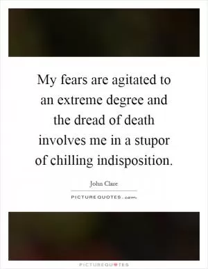 My fears are agitated to an extreme degree and the dread of death involves me in a stupor of chilling indisposition Picture Quote #1