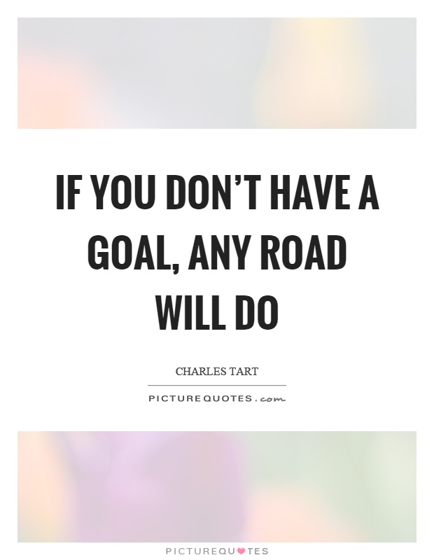 If you don't have a goal, any road will do Picture Quote #1