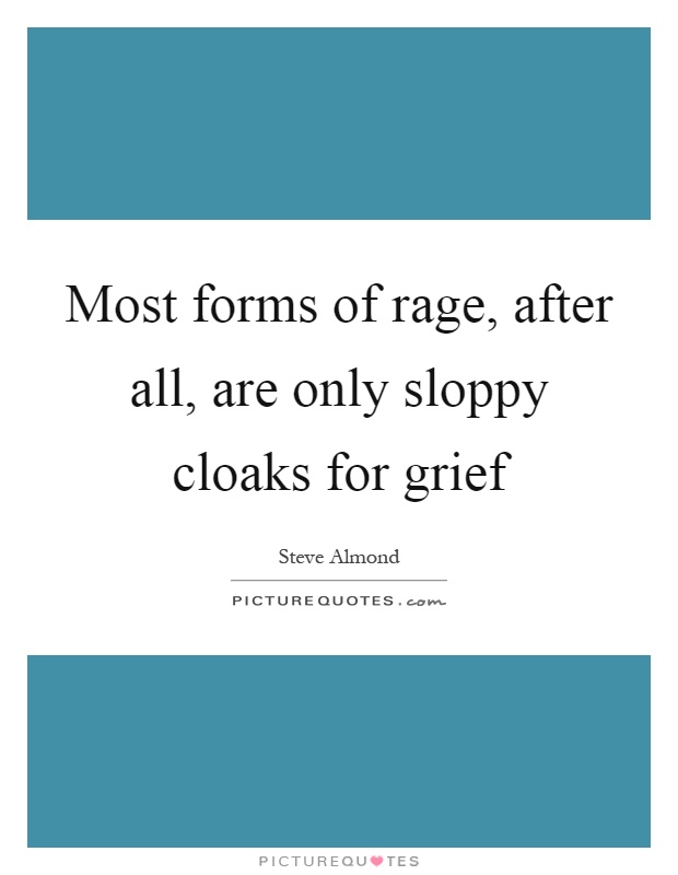 Most forms of rage, after all, are only sloppy cloaks for grief Picture Quote #1