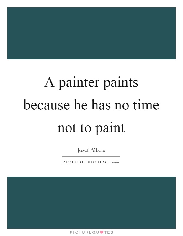 A painter paints because he has no time not to paint Picture Quote #1