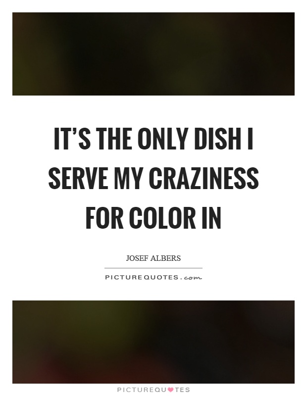 It's the only dish I serve my craziness for color in Picture Quote #1