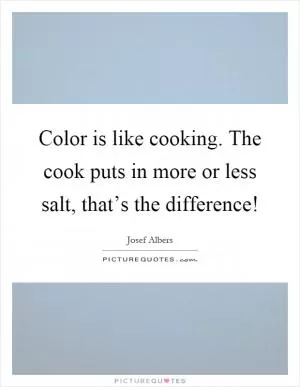 Color is like cooking. The cook puts in more or less salt, that’s the difference! Picture Quote #1