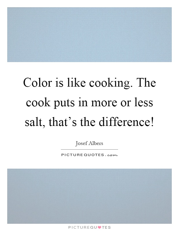 Color is like cooking. The cook puts in more or less salt, that's the difference! Picture Quote #1