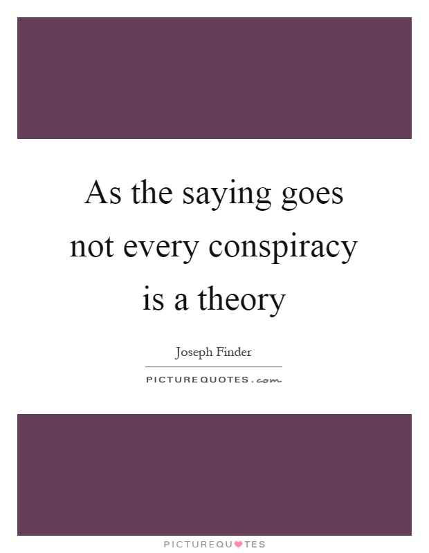 As the saying goes not every conspiracy is a theory Picture Quote #1