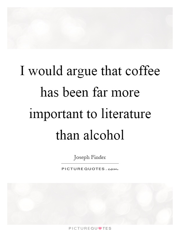 I would argue that coffee has been far more important to literature than alcohol Picture Quote #1