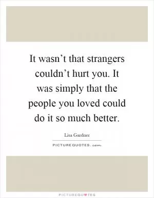 It wasn’t that strangers couldn’t hurt you. It was simply that the people you loved could do it so much better Picture Quote #1