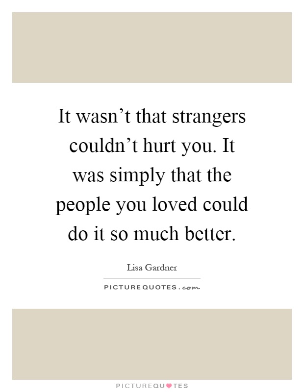 It wasn't that strangers couldn't hurt you. It was simply that the people you loved could do it so much better Picture Quote #1