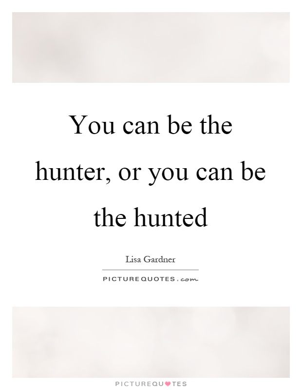 You can be the hunter, or you can be the hunted Picture Quote #1