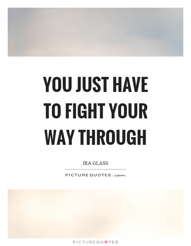 You just have to fight your way through Picture Quote #1