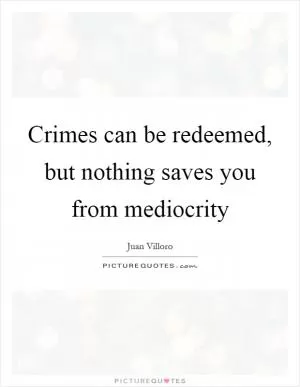 Crimes can be redeemed, but nothing saves you from mediocrity Picture Quote #1