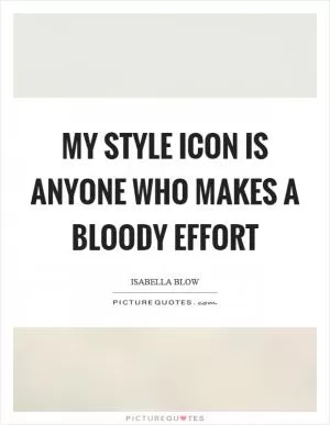 My style icon is anyone who makes a bloody effort Picture Quote #1
