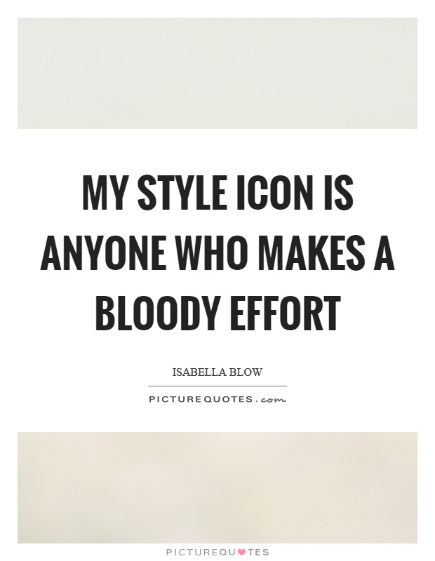 My style icon is anyone who makes a bloody effort Picture Quote #1
