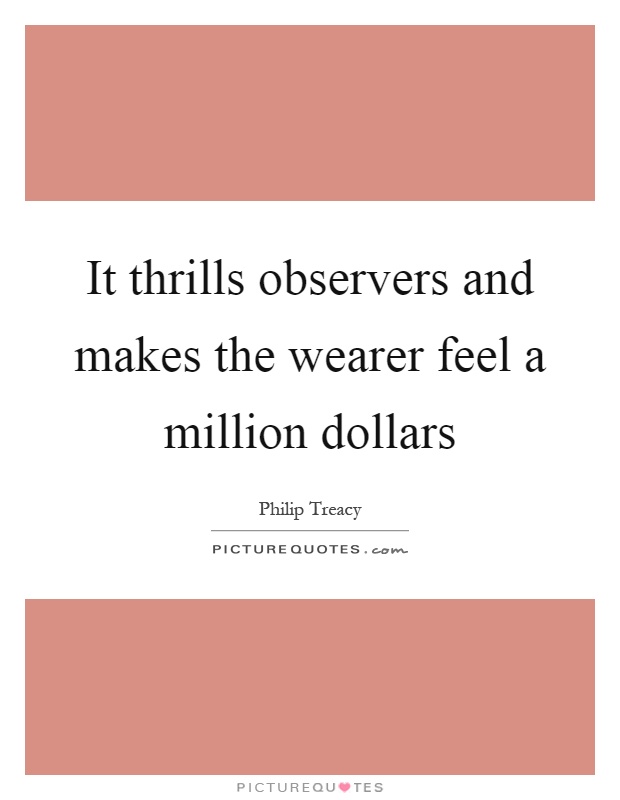 It thrills observers and makes the wearer feel a million dollars Picture Quote #1