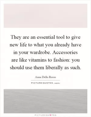 They are an essential tool to give new life to what you already have in your wardrobe. Accessories are like vitamins to fashion: you should use them liberally as such Picture Quote #1