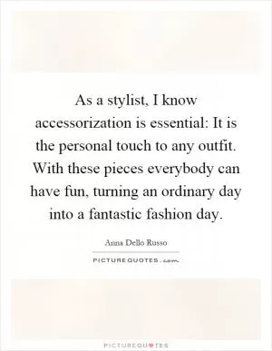 As a stylist, I know accessorization is essential: It is the personal touch to any outfit. With these pieces everybody can have fun, turning an ordinary day into a fantastic fashion day Picture Quote #1