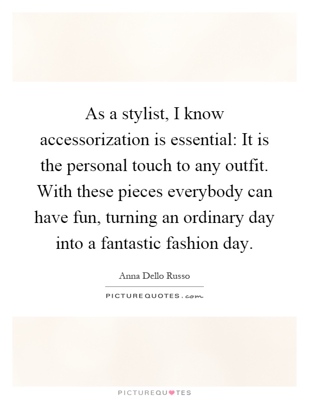 As a stylist, I know accessorization is essential: It is the personal touch to any outfit. With these pieces everybody can have fun, turning an ordinary day into a fantastic fashion day Picture Quote #1