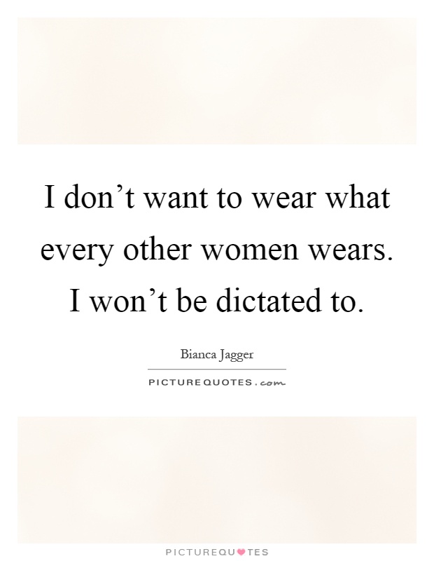 I don't want to wear what every other women wears. I won't be dictated to Picture Quote #1