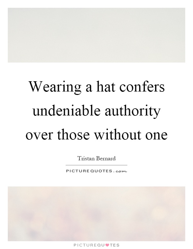 Wearing a hat confers undeniable authority over those without one Picture Quote #1
