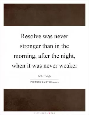 Resolve was never stronger than in the morning, after the night, when it was never weaker Picture Quote #1