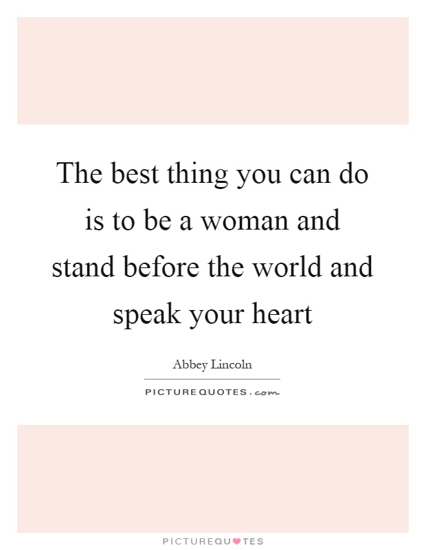 The best thing you can do is to be a woman and stand before the world and speak your heart Picture Quote #1