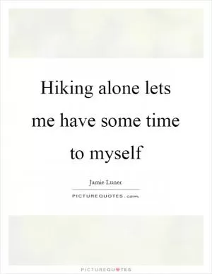 Hiking alone lets me have some time to myself Picture Quote #1