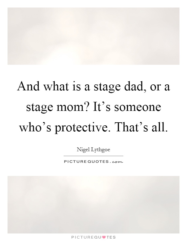And what is a stage dad, or a stage mom? It's someone who's protective. That's all Picture Quote #1