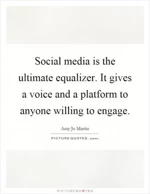 Social media is the ultimate equalizer. It gives a voice and a platform to anyone willing to engage Picture Quote #1